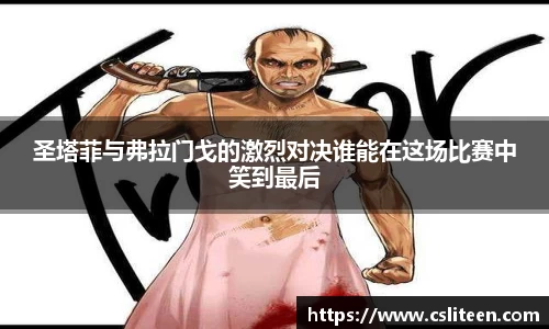 圣塔菲与弗拉门戈的激烈对决谁能在这场比赛中笑到最后