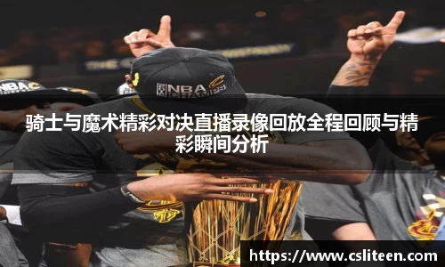骑士与魔术精彩对决直播录像回放全程回顾与精彩瞬间分析