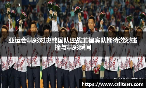 亚运会精彩对决韩国队迎战菲律宾队期待激烈碰撞与精彩瞬间