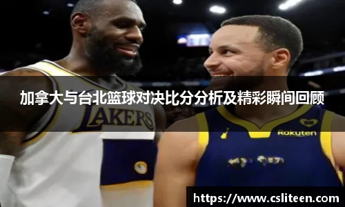 加拿大与台北篮球对决比分分析及精彩瞬间回顾
